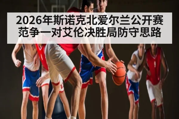 2026年斯诺克北爱尔兰公开赛范争一对艾伦决胜局防守思路
